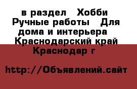  в раздел : Хобби. Ручные работы » Для дома и интерьера . Краснодарский край,Краснодар г.